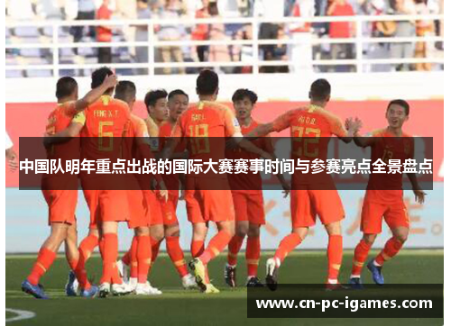 中国队明年重点出战的国际大赛赛事时间与参赛亮点全景盘点