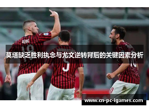 莫塔缺乏胜利执念与尤文逆转背后的关键因素分析 莫塔缺乏胜利执念与尤文逆转背后的关键因素分析
