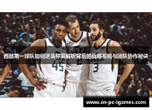 西部第一球队如何逆袭称霸解析背后的战略布局与团队协作秘诀 西部第一球队如何逆袭称霸解析背后的战略布局与团队协作秘诀
