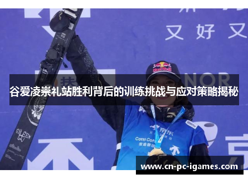 谷爱凌崇礼站胜利背后的训练挑战与应对策略揭秘