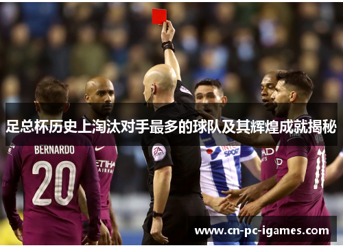 足总杯历史上淘汰对手最多的球队及其辉煌成就揭秘 足总杯历史上淘汰对手最多的球队及其辉煌成就揭秘