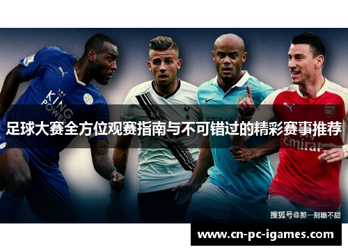 足球大赛全方位观赛指南与不可错过的精彩赛事推荐 足球大赛全方位观赛指南与不可错过的精彩赛事推荐
