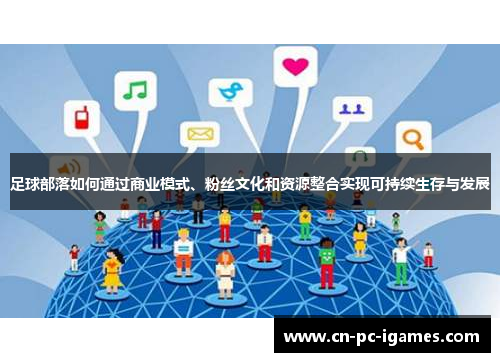 足球部落如何通过商业模式、粉丝文化和资源整合实现可持续生存与发展 足球部落如何通过商业模式、粉丝文化和资源整合实现可持续生存与发展