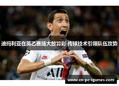 迪玛利亚在英乙赛场大放异彩 传球技术引领队伍攻势 迪玛利亚在英乙赛场大放异彩 传球技术引领队伍攻势