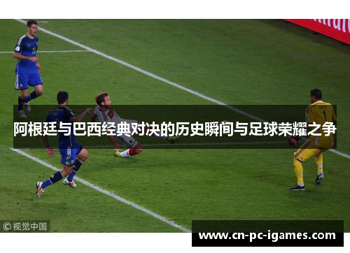 阿根廷与巴西经典对决的历史瞬间与足球荣耀之争 阿根廷与巴西经典对决的历史瞬间与足球荣耀之争