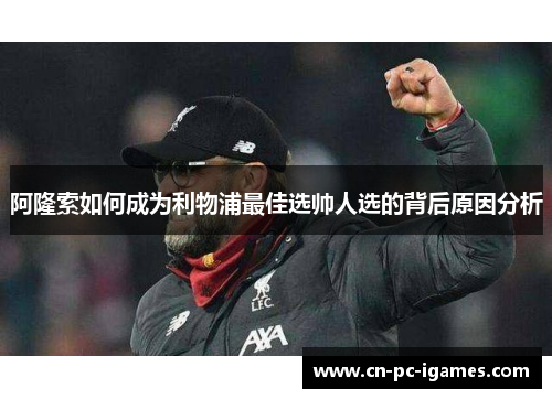 阿隆索如何成为利物浦最佳选帅人选的背后原因分析