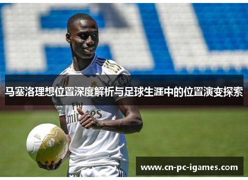 马塞洛理想位置深度解析与足球生涯中的位置演变探索 马塞洛理想位置深度解析与足球生涯中的位置演变探索