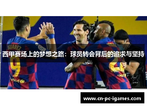 西甲赛场上的梦想之路：球员转会背后的追求与坚持
