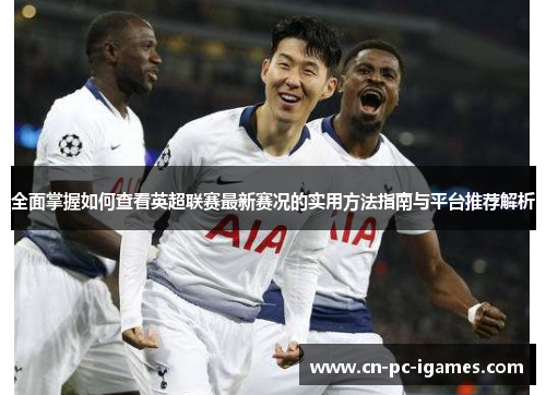 全面掌握如何查看英超联赛最新赛况的实用方法指南与平台推荐解析 全面掌握如何查看英超联赛最新赛况的实用方法指南与平台推荐解析