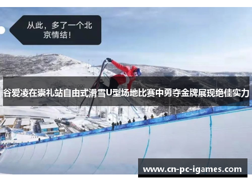 谷爱凌在崇礼站自由式滑雪U型场地比赛中勇夺金牌展现绝佳实力