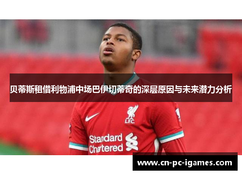 贝蒂斯租借利物浦中场巴伊切蒂奇的深层原因与未来潜力分析 贝蒂斯租借利物浦中场巴伊切蒂奇的深层原因与未来潜力分析