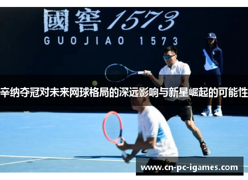 辛纳夺冠对未来网球格局的深远影响与新星崛起的可能性