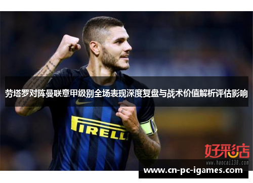 劳塔罗对阵曼联意甲级别全场表现深度复盘与战术价值解析评估影响