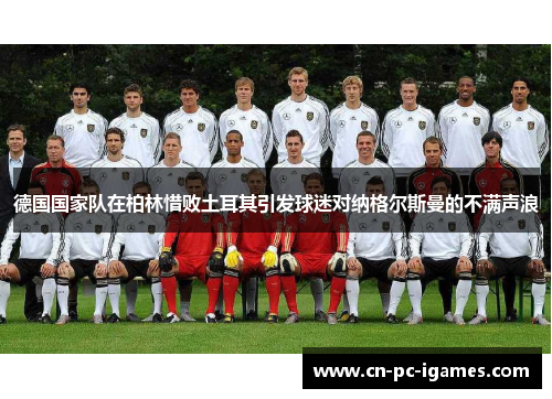 德国国家队在柏林惜败土耳其引发球迷对纳格尔斯曼的不满声浪 德国国家队在柏林惜败土耳其引发球迷对纳格尔斯曼的不满声浪