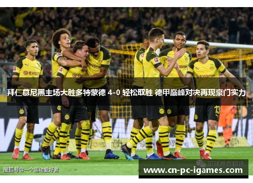 拜仁慕尼黑主场大胜多特蒙德 4-0 轻松取胜 德甲巅峰对决再现豪门实力
