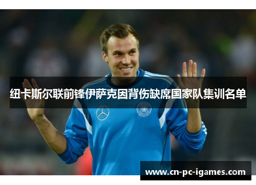 纽卡斯尔联前锋伊萨克因背伤缺席国家队集训名单